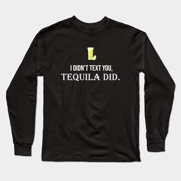 I Didn't Text You Tequila Did Long Sleeve T-Shirt by sandyrm